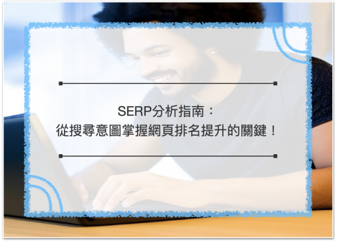SERP分析指南：從搜尋意圖掌握網頁排名提升的關鍵！