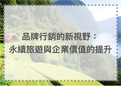 品牌行銷的新視野：永續旅遊與企業價值的提升